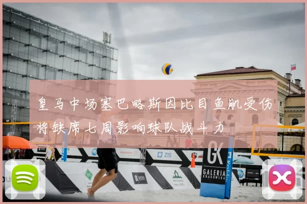 皇马中场塞巴略斯因比目鱼肌受伤将缺席七周影响球队战斗力