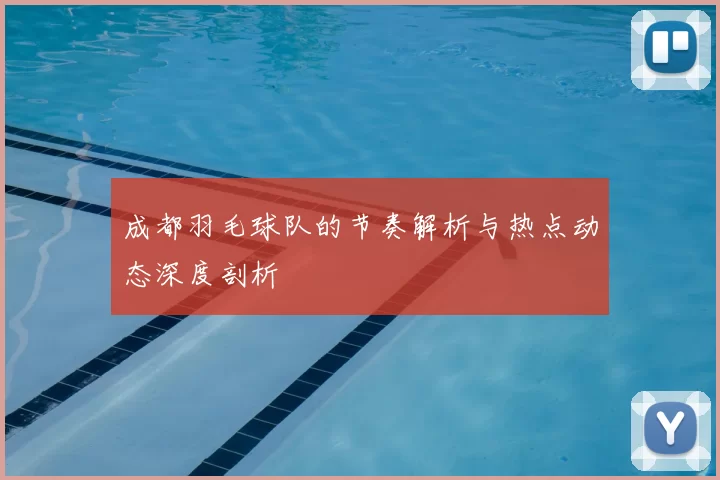 成都羽毛球队的节奏解析与热点动态深度剖析