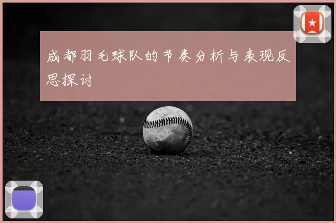 成都羽毛球队的节奏分析与表现反思探讨