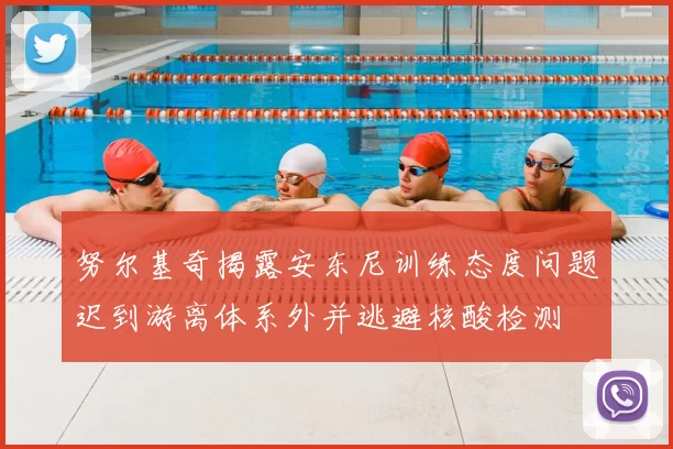 努尔基奇揭露安东尼训练态度问题迟到游离体系外并逃避核酸检测