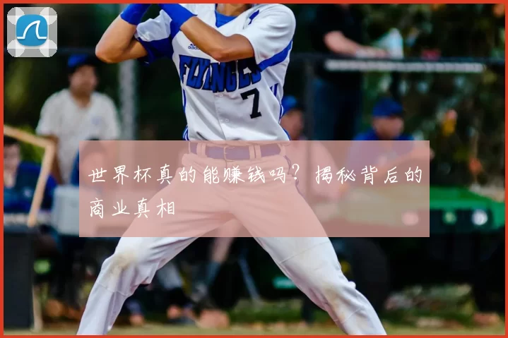 世界杯真的能赚钱吗？揭秘背后的商业真相