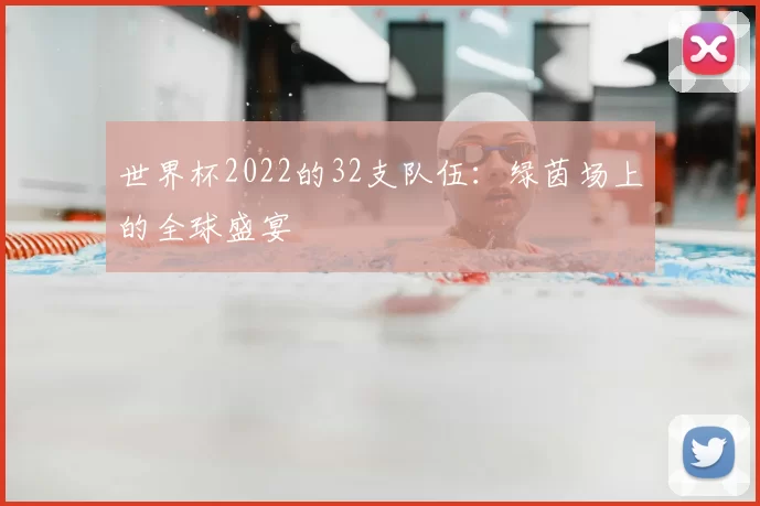 世界杯2022的32支队伍：绿茵场上的全球盛宴