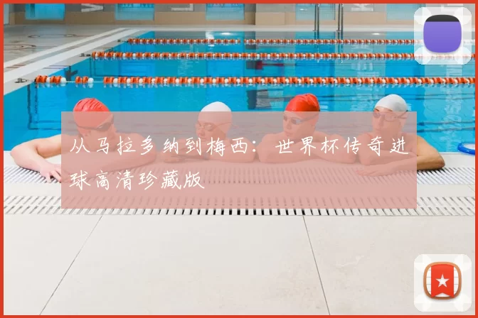 从马拉多纳到梅西：世界杯传奇进球高清珍藏版