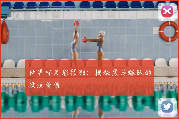 世界杯足彩预测:揭秘黑马球队的投注价值