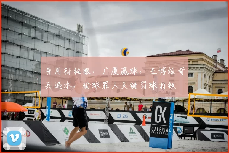 弃用孙铭徽，广厦赢球，王博给奇兵递水，输球罪人关键罚球打铁