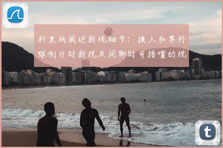 科里纳阐述新规细节:换人和界外球倒计时新规及闲聊时可捂嘴的规定