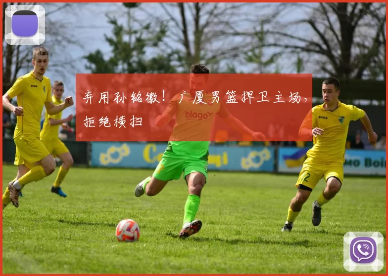 弃用孙铭徽！广厦男篮捍卫主场，拒绝横扫
