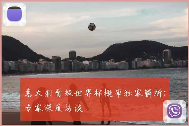 意大利晋级世界杯概率独家解析:专家深度访谈
