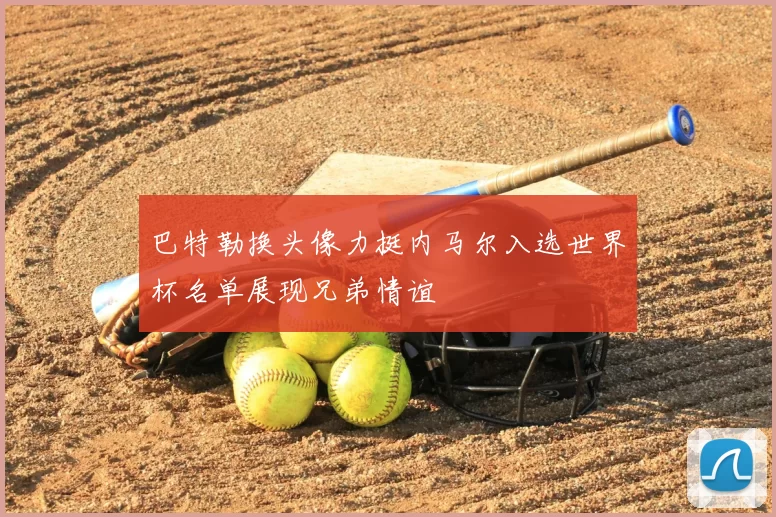巴特勒换头像力挺内马尔入选世界杯名单展现兄弟情谊
