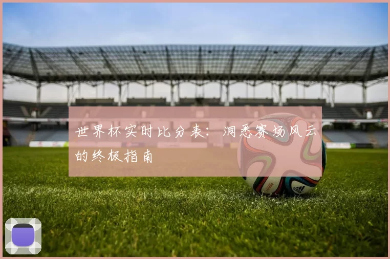 世界杯实时比分表：洞悉赛场风云的终极指南