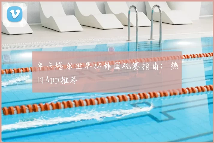 年卡塔尔世界杯韩国观赛指南：热门App推荐