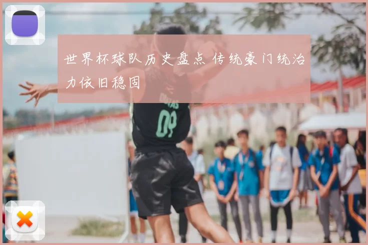 世界杯球队历史盘点 传统豪门统治力依旧稳固
