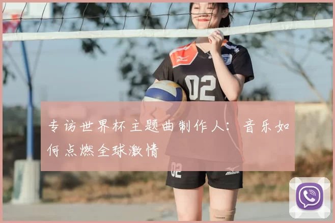 专访世界杯主题曲制作人：音乐如何点燃全球激情