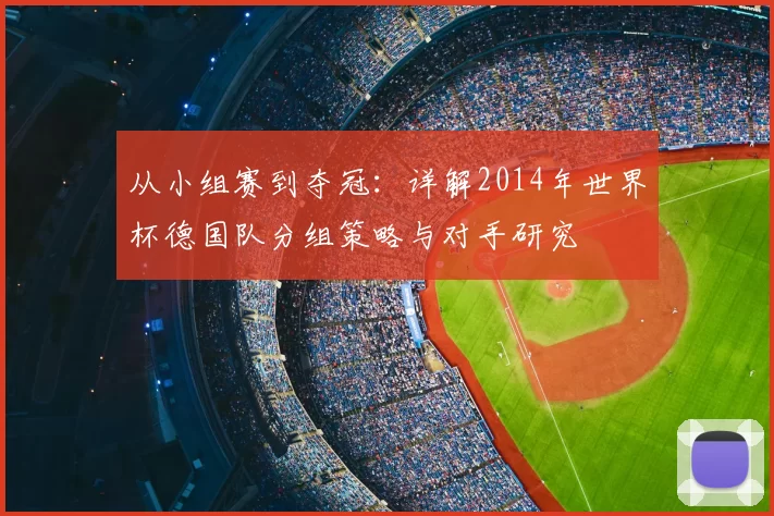 从小组赛到夺冠：详解2014年世界杯德国队分组策略与对手研究