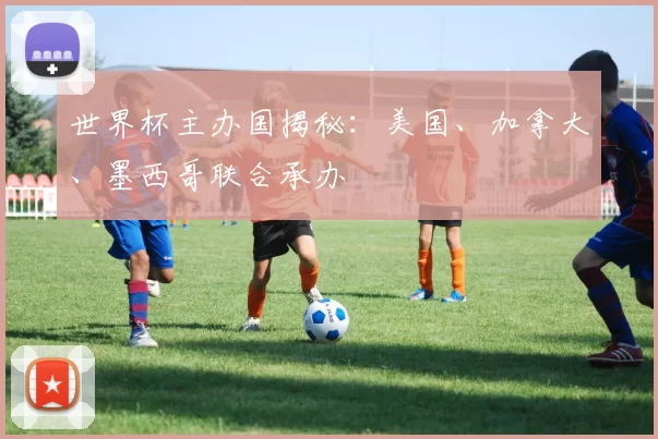 世界杯主办国揭秘：美国、加拿大、墨西哥联合承办