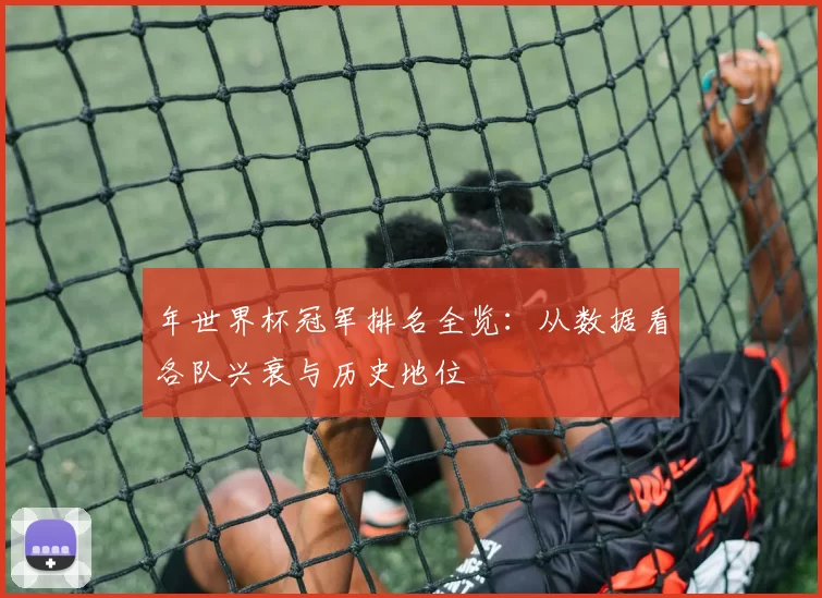 年世界杯冠军排名全览：从数据看各队兴衰与历史地位