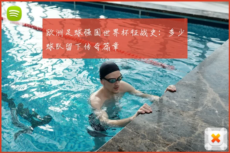 欧洲足球强国世界杯征战史：多少球队留下传奇篇章