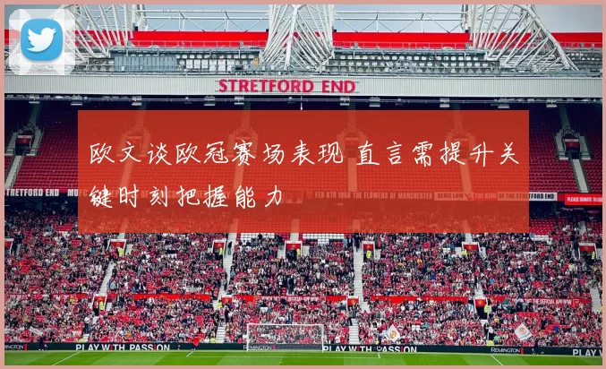 欧文谈欧冠赛场表现 直言需提升关键时刻把握能力