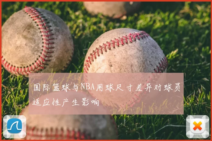 国际篮球与NBA用球尺寸差异对球员适应性产生影响