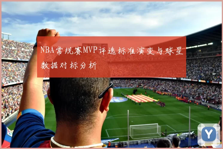 NBA常规赛MVP评选标准演变与球星数据对标分析