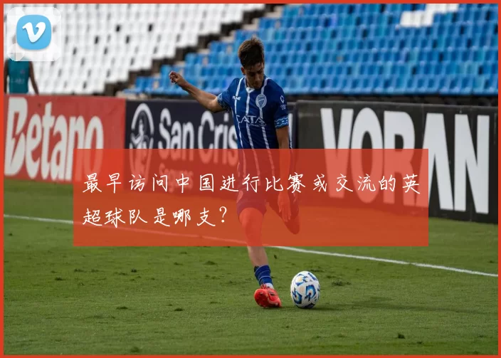 最早访问中国进行比赛或交流的英超球队是哪支?