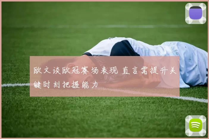 欧文谈欧冠赛场表现 直言需提升关键时刻把握能力