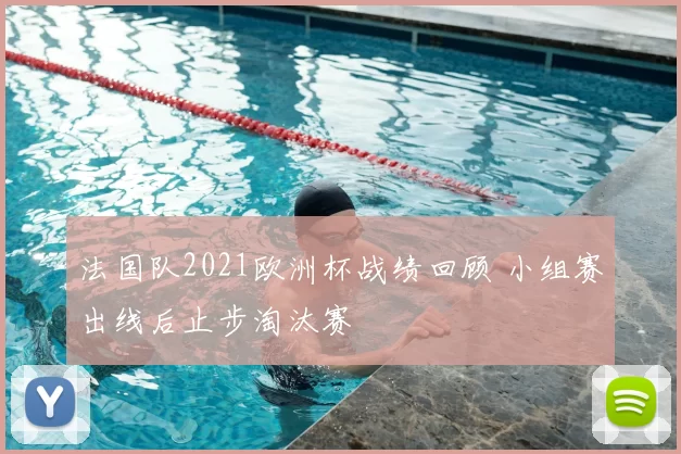 法国队2021欧洲杯战绩回顾 小组赛出线后止步淘汰赛