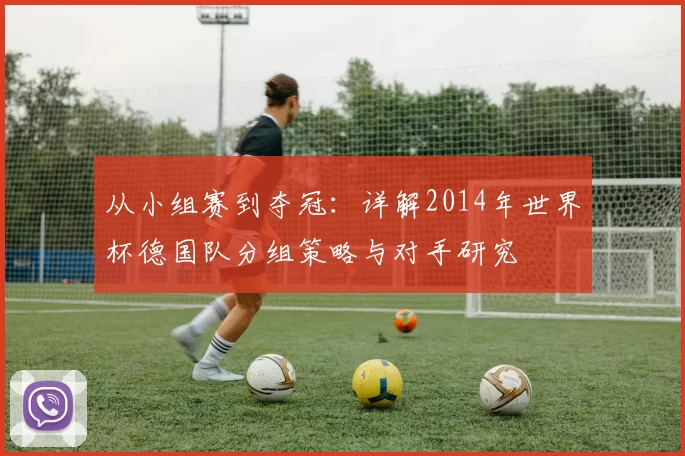 从小组赛到夺冠：详解2014年世界杯德国队分组策略与对手研究