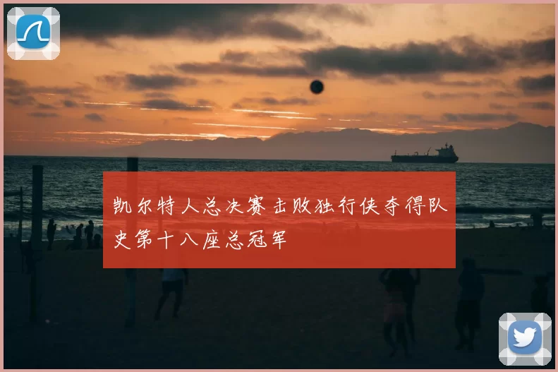 凯尔特人总决赛击败独行侠夺得队史第十八座总冠军