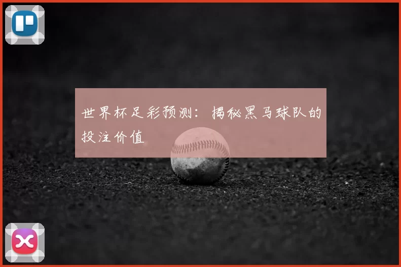 世界杯足彩预测：揭秘黑马球队的投注价值