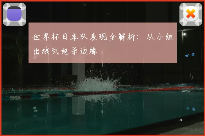世界杯日本队表现全解析：从小组出线到绝杀边缘
