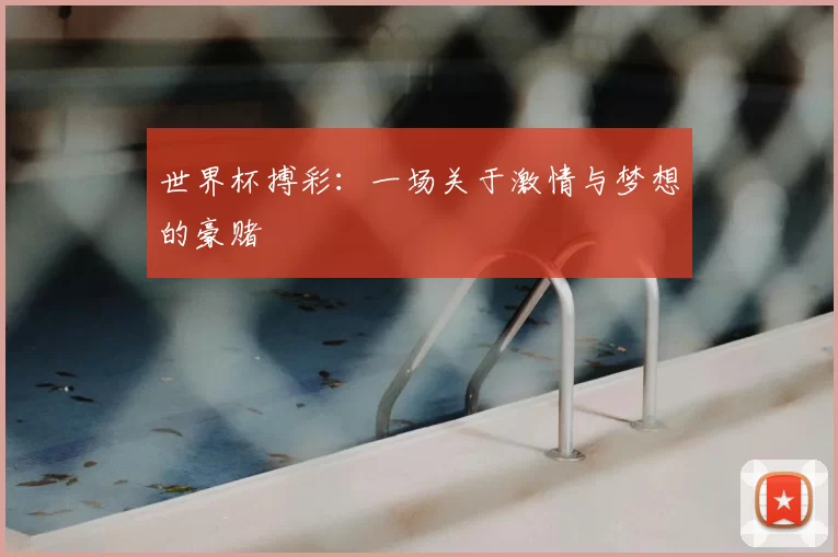 世界杯搏彩：一场关于激情与梦想的豪赌