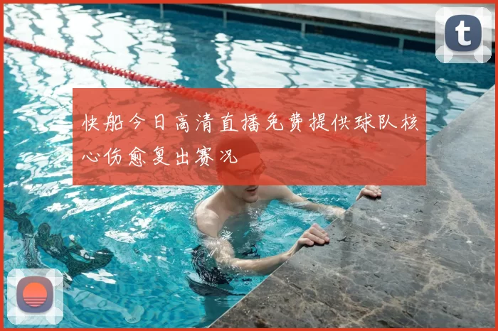 快船今日高清直播免费提供球队核心伤愈复出赛况