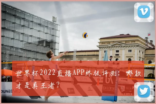 世界杯2022直播APP终极评测：哪款才是真王者？