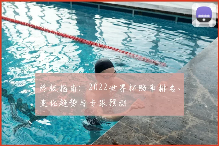 终极指南：2022世界杯赔率排名、变化趋势与专家预测
