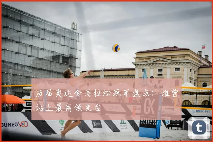 历届奥运会马拉松冠军盘点：谁曾站上最高领奖台