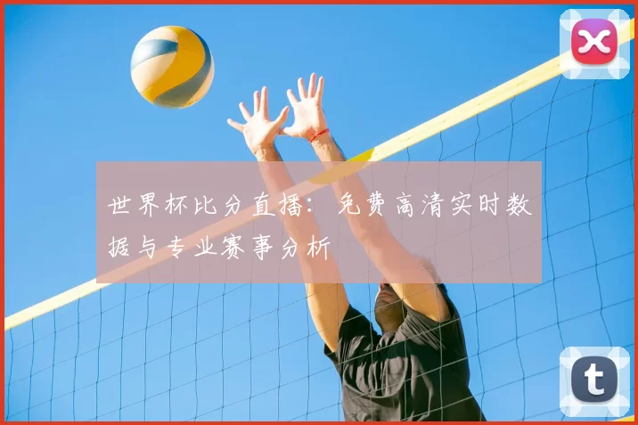 世界杯比分直播：免费高清实时数据与专业赛事分析