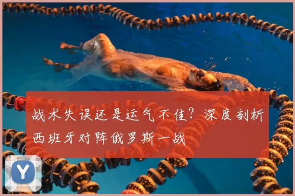 战术失误还是运气不佳？深度剖析西班牙对阵俄罗斯一战