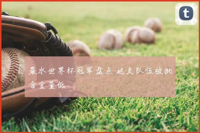 最水世界杯冠军盘点 这支队伍被批含金量低