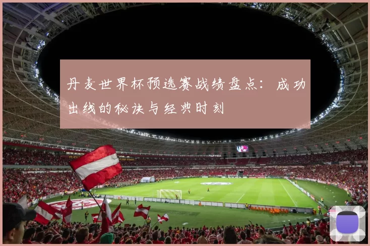 丹麦世界杯预选赛战绩盘点：成功出线的秘诀与经典时刻