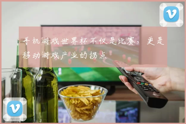 手机游戏世界杯不仅是比赛,更是移动游戏产业的拐点