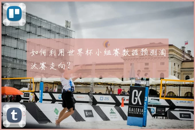 如何利用世界杯小组赛数据预测淘汰赛走向？