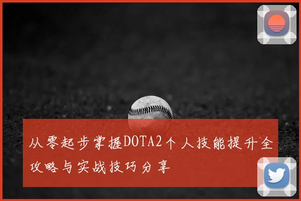 从零起步掌握DOTA2个人技能提升全攻略与实战技巧分享