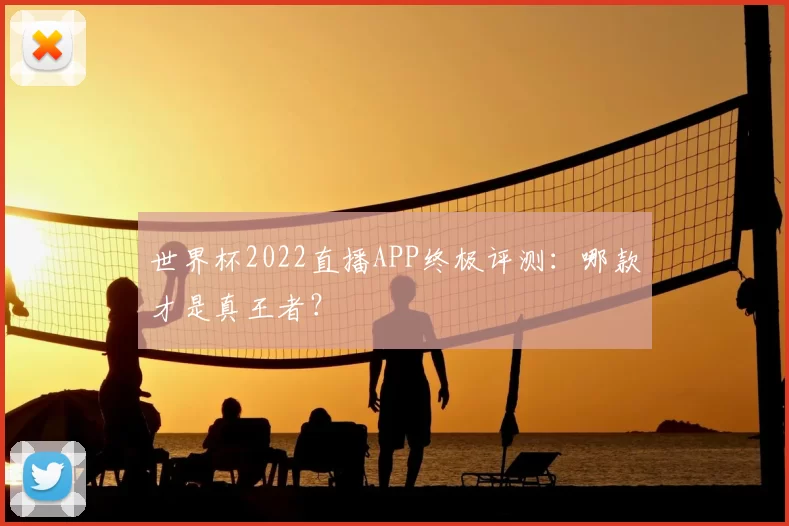 世界杯2022直播APP终极评测：哪款才是真王者？