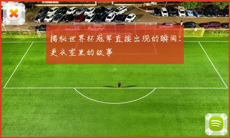 揭秘世界杯冠军直接出现的瞬间：更衣室里的故事