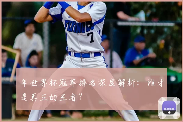 年世界杯冠军排名深度解析：谁才是真正的王者？