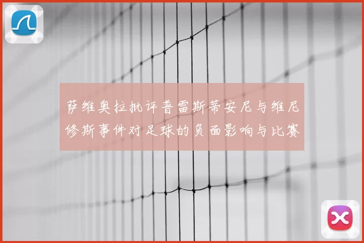萨维奥拉批评普雷斯蒂安尼与维尼修斯事件对足球的负面影响与比赛公正性