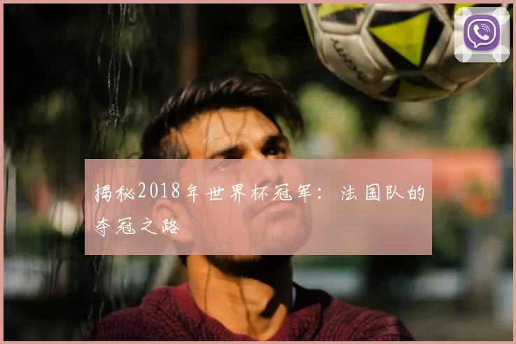 揭秘2018年世界杯冠军：法国队的夺冠之路