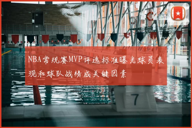 NBA常规赛MVP评选标准曝光球员表现和球队战绩成关键因素