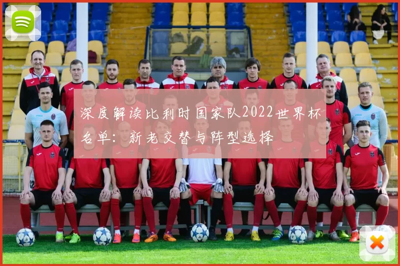 深度解读比利时国家队2022世界杯名单：新老交替与阵型选择
